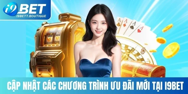 Cập nhật các chương trình ưu đãi mới tại I9BET
